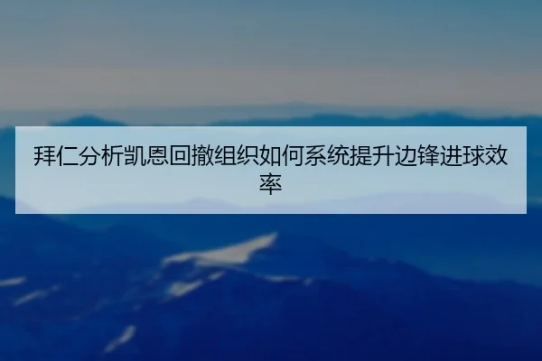 拜仁分析凯恩回撤组织如何系统提升边锋进球效率 - kaiyun