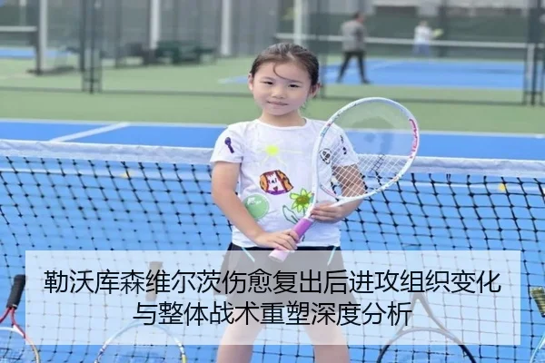 勒沃库森维尔茨伤愈复出后进攻组织变化与整体战术重塑深度分析（kaiyun）