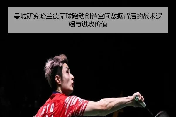 曼城研究哈兰德无球跑动创造空间数据背后的战术逻辑与进攻价值 - kaiyun