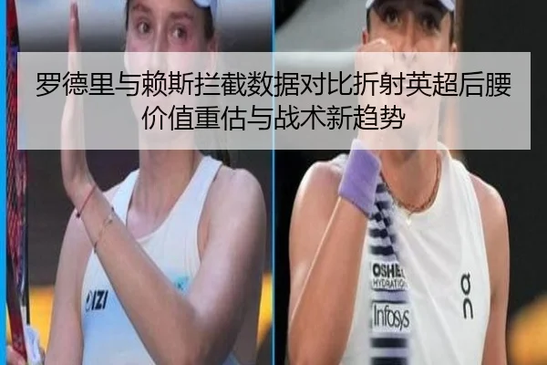 罗德里与赖斯拦截数据对比折射英超后腰价值重估与战术新趋势 - kaiyun