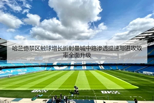 哈兰德禁区触球增长折射曼城中路渗透提速与进攻效率全面升级 - kaiyun